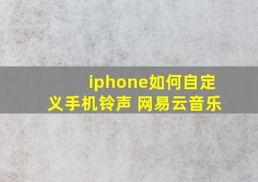 iphone如何自定义手机铃声 网易云音乐